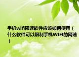 手機wifi限速軟件應該如何使用（什么軟件可以限制手機WIFI的網(wǎng)速）