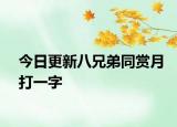 今日更新八兄弟同賞月打一字