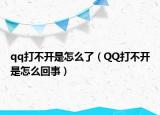 qq打不開是怎么了（QQ打不開是怎么回事）