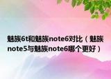 魅族6t和魅族note6對(duì)比（魅族note5與魅族note6哪個(gè)更好）