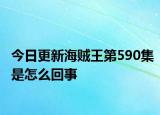 今日更新海賊王第590集是怎么回事