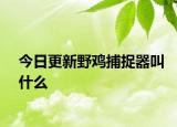 今日更新野雞捕捉器叫什么