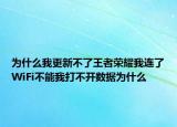 為什么我更新不了王者榮耀我連了WiFi不能我打不開數(shù)據(jù)為什么