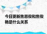 今日更新焦恩俊和焦俊艷是什么關(guān)系