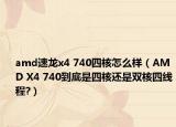 amd速龍x4 740四核怎么樣（AMD X4 740到底是四核還是雙核四線程?）