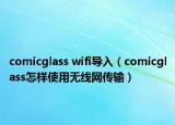 comicglass wifi導(dǎo)入（comicglass怎樣使用無線網(wǎng)傳輸）