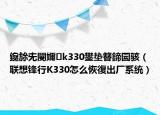 鑱旀兂閿嬭k330鐢墊簮鍗囩駭（聯(lián)想鋒行K330怎么恢復(fù)出廠系統(tǒng)）