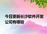 今日更新長(zhǎng)沙軟件開發(fā)公司有哪些