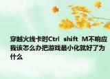 穿越火線卡時(shí)Ctrl  shift  M不響應(yīng)我該怎么辦把游戲最小化就好了為什么