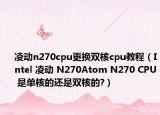 凌動n270cpu更換雙核cpu教程（Intel 凌動 N270Atom N270 CPU 是單核的還是雙核的?）