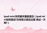 ipad mini突然要求重新激活（ipad mini如何激活?為何顯示激活出錯(cuò) 再試一次呢?）