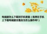 電視劇怎么下載到手機(jī)里面（我想在手機(jī)上下載電視劇全集應(yīng)當(dāng)怎么操作呀!）