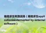 絕地求生刺激戰(zhàn)場(chǎng)（絕地求生applicationisinterrupted by externalsoftware）