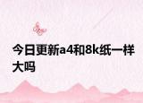 今日更新a4和8k紙一樣大嗎