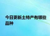 今日更新土特產(chǎn)有哪些品種