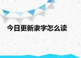 今日更新隸字怎么讀