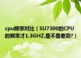 cpu頻率對比（SU7300的CPU的頻率才1.3GHZ,是不是差勁?）