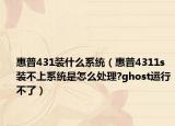 惠普431裝什么系統(tǒng)（惠普4311s裝不上系統(tǒng)是怎么處理?ghost運(yùn)行不了）