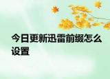 今日更新迅雷前綴怎么設(shè)置