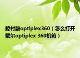 鎴村皵optlplex360（怎么打開戴爾optiplex 360機(jī)箱）