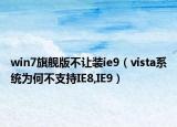 win7旗艦版不讓裝ie9（vista系統(tǒng)為何不支持IE8,IE9）