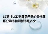 19英寸LCD寬屏顯示器的最佳屏幕分辨率和刷新率是多少