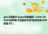 g31主板配什么cpu性能最好（intel G33G31這種顯卡性能好不好?能支持多少M(fèi)的顯卡?）