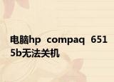 電腦hp  compaq  6515b無(wú)法關(guān)機(jī)