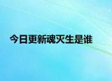 今日更新魂滅生是誰(shuí)