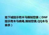 地下城提示有木馬限制登錄（DNF提示有木馬病毒,限制登錄,QQ木馬查殺）