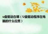 u盤驅動在哪（U盤驅動程序在電腦的什么位置）