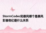 StormCodec和暴風(fēng)哪個(gè)是暴風(fēng)影音他們是什么關(guān)系