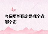 今日更新保定是哪個省哪個市