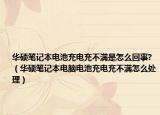 華碩筆記本電池充電充不滿是怎么回事?（華碩筆記本電腦電池充電充不滿怎么處理）