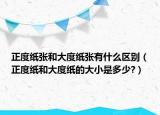 正度紙張和大度紙張有什么區(qū)別（正度紙和大度紙的大小是多少?）