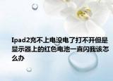 Ipad2充不上電沒(méi)電了打不開(kāi)但是顯示器上的紅色電池一直閃我該怎么辦