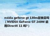 nvidia geforce gt 130m是獨顯嗎（NVIDIA GeForce GT 240M 能用DirectX 11 嗎?）