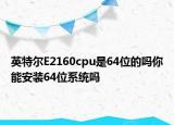 英特爾E2160cpu是64位的嗎你能安裝64位系統(tǒng)嗎