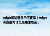 edge瀏覽器顯示不正常（edge瀏覽器為什么總是未響應(yīng)）