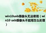 win10usb攝像頭無(wú)法使用（win10 usb攝像頭不能用怎么處理）