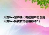 天翼live客戶端（電信用戶怎么用天翼live免費(fèi)發(fā)短信給移動(dòng)?）