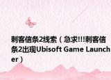 刺客信條2線索（急求!!!刺客信條2出現(xiàn)Ubisoft Game Launcher）