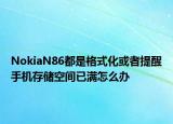 NokiaN86都是格式化或者提醒手機(jī)存儲(chǔ)空間已滿怎么辦