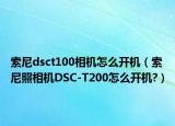 索尼dsct100相機(jī)怎么開機(jī)（索尼照相機(jī)DSC-T200怎么開機(jī)?）