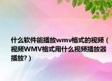 什么軟件能播放wmv格式的視頻（視頻WMV格式用什么視頻播放器播放?）