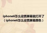 iphone6怎么設(shè)置屏幕就打開了（iphone6怎么設(shè)置屏幕顏色）