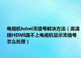 電視機(jī)hdmi無信號(hào)解決方法（高清線HDMI連不上電視機(jī)顯示無信號(hào) 怎么處理）