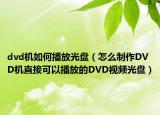 dvd機(jī)如何播放光盤（怎么制作DVD機(jī)直接可以播放的DVD視頻光盤）