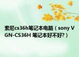 索尼cs36h筆記本電腦（sony VGN-CS36H 筆記本好不好?）