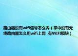 路由器沒有wifi信號怎么弄（家中沒有無線路由器怎么用wifi上網(wǎng) ,有WIFI模塊）